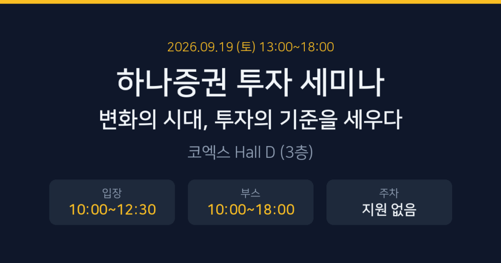 하나증권 투자 세미나 변화의 시대 투자의 기준을 세우다 - 2026년 9월 19일 토요일 13시부터 18시까지 코엑스 Hall D 3층, 입장 10시~12시 30분